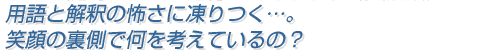 用語と解釈の怖さに凍りつく…。笑顔の裏側で何を考えているの?