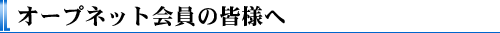 オープネットの会員の皆様へ