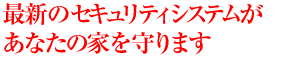 最新のセキュリティシステムがあなたの家を守ります